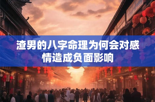渣男的八字命理为何会对感情造成负面影响