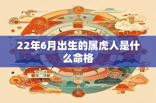 22年6月出生的属虎人是什么命格