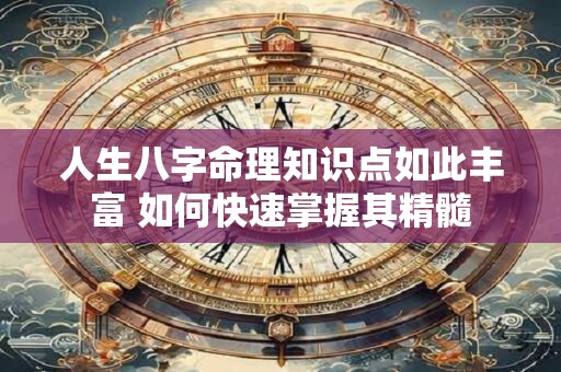 人生八字命理知识点如此丰富 如何快速掌握其精髓