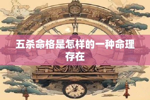 五杀命格是怎样的一种命理存在