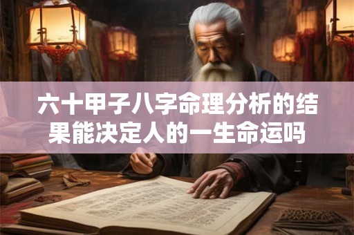 六十甲子八字命理分析的结果能决定人的一生命运吗