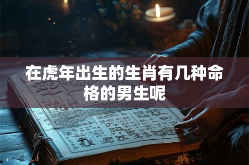 在虎年出生的生肖有几种命格的男生呢