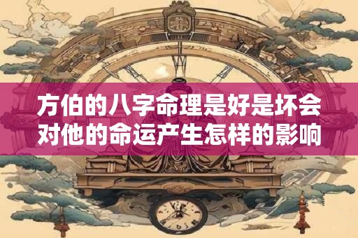 方伯的八字命理是好是坏会对他的命运产生怎样的影响