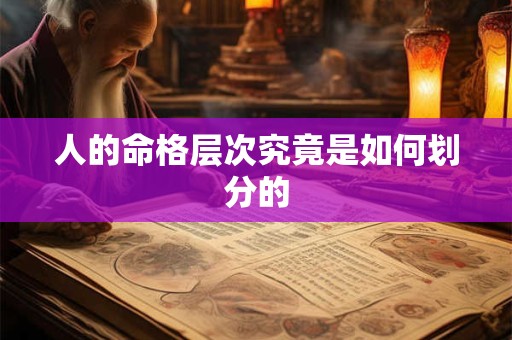 人的命格层次究竟是如何划分的