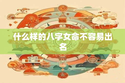 什么样的八字女命不容易出名