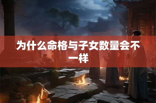为什么命格与子女数量会不一样