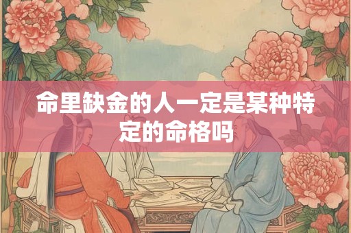 命里缺金的人一定是某种特定的命格吗