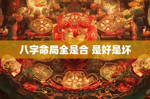 八字命局全是合 是好是坏