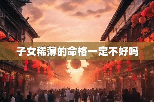 子女稀薄的命格一定不好吗