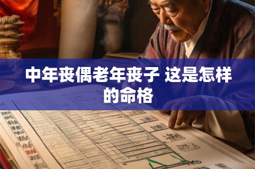 中年丧偶老年丧子 这是怎样的命格