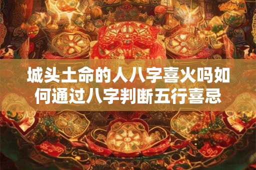 城头土命的人八字喜火吗如何通过八字判断五行喜忌
