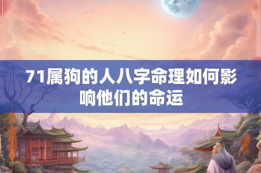 71属狗的人八字命理如何影响他们的命运