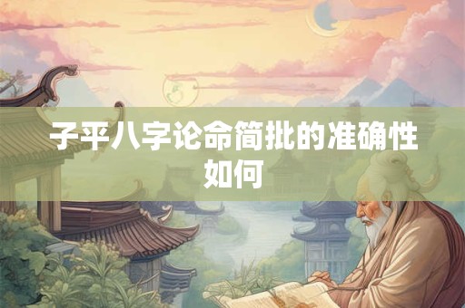 子平八字论命简批的准确性如何