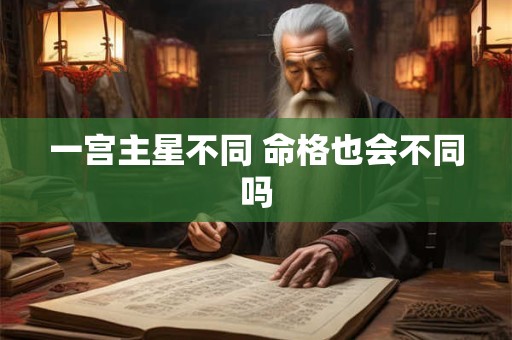 一宫主星不同 命格也会不同吗
