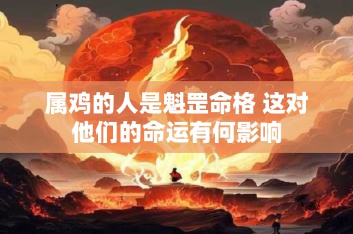 属鸡的人是魁罡命格 这对他们的命运有何影响