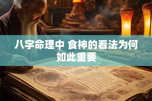 八字命理中 食神的看法为何如此重要