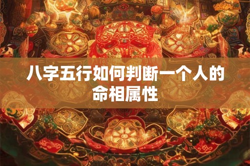 八字五行如何判断一个人的命相属性