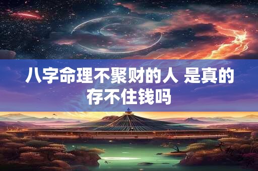 八字命理不聚财的人 是真的存不住钱吗