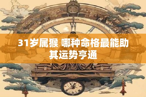 31岁属猴 哪种命格最能助其运势亨通