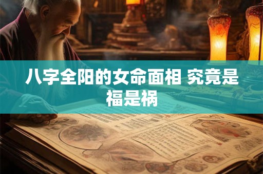八字全阳的女命面相 究竟是福是祸