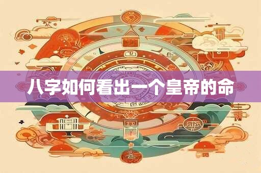 八字如何看出一个皇帝的命