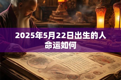 2025年5月22日出生的人命运如何