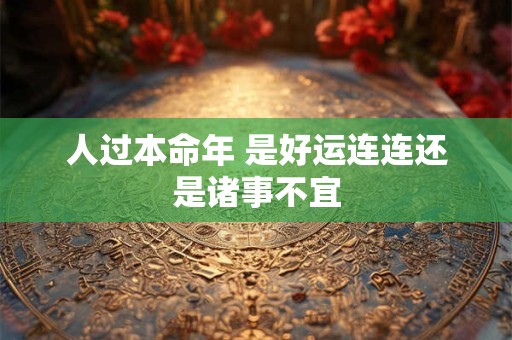 人过本命年 是好运连连还是诸事不宜
