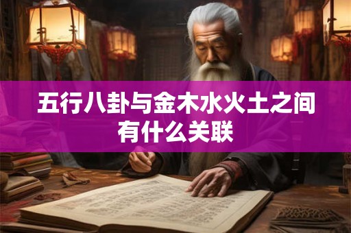 五行八卦与金木水火土之间有什么关联