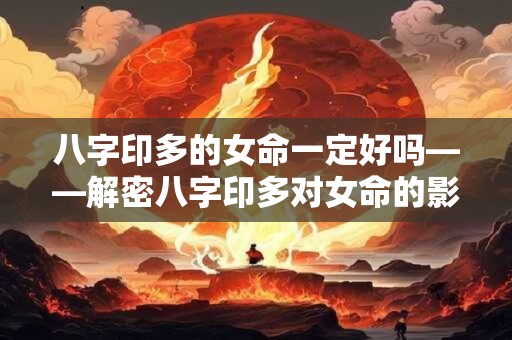 八字印多的女命一定好吗——解密八字印多对女命的影响