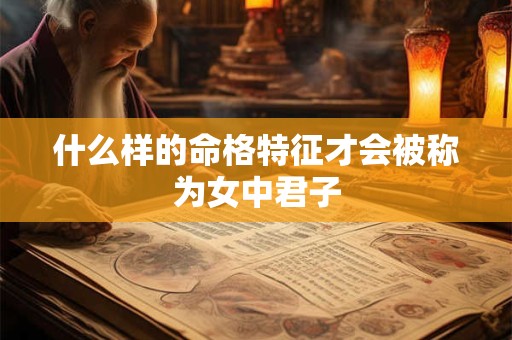 什么样的命格特征才会被称为女中君子