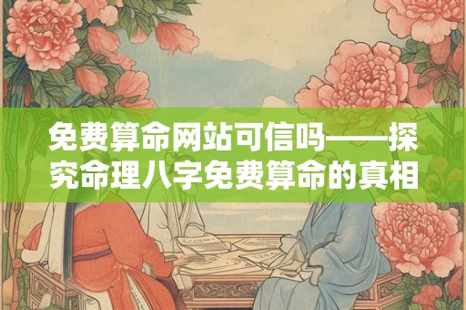 免费算命网站可信吗——探究命理八字免费算命的真相