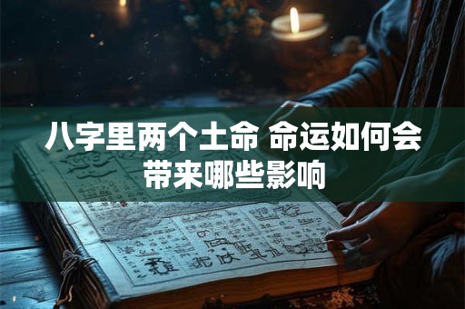 八字里两个土命 命运如何会带来哪些影响