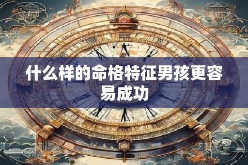 什么样的命格特征男孩更容易成功