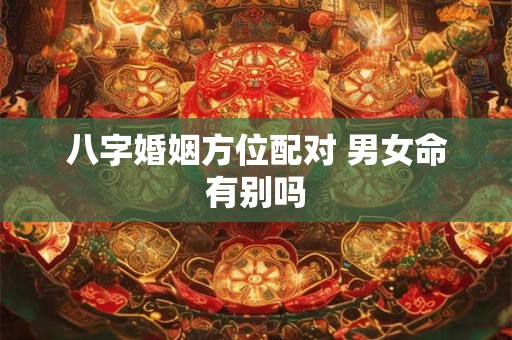 八字婚姻方位配对 男女命有别吗