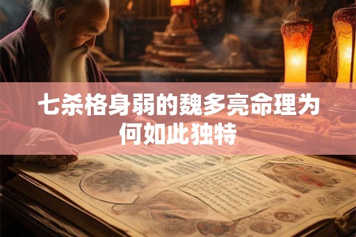 七杀格身弱的魏多亮命理为何如此独特