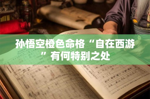 孙悟空橙色命格“自在西游”有何特别之处
