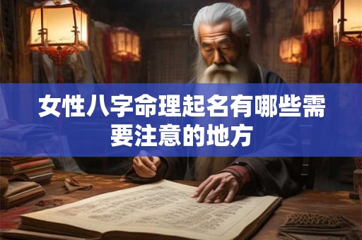 女性八字命理起名有哪些需要注意的地方