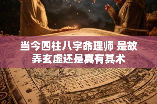 当今四柱八字命理师 是故弄玄虚还是真有其术