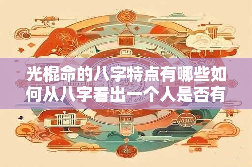 光棍命的八字特点有哪些如何从八字看出一个人是否有光棍命