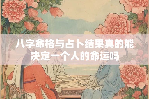 八字命格与占卜结果真的能决定一个人的命运吗