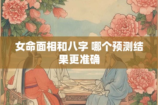 女命面相和八字 哪个预测结果更准确
