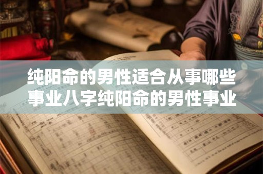 纯阳命的男性适合从事哪些事业八字纯阳命的男性事业运如何