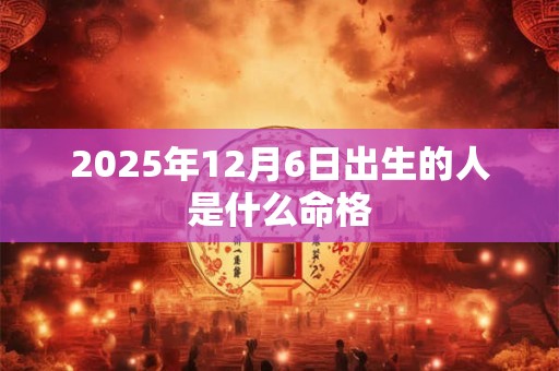 2025年12月6日出生的人是什么命格