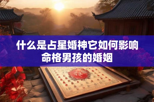 什么是占星婚神它如何影响命格男孩的婚姻