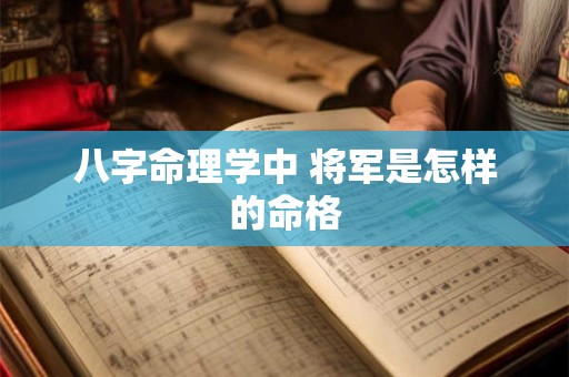 八字命理学中 将军是怎样的命格