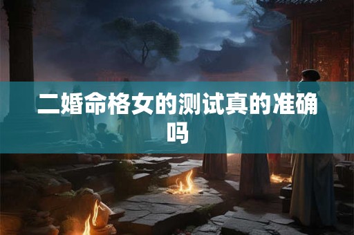 二婚命格女的测试真的准确吗