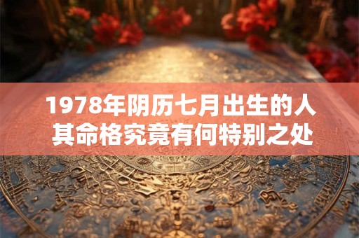 1978年阴历七月出生的人 其命格究竟有何特别之处