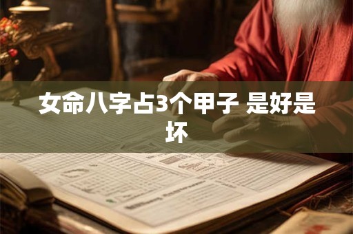 女命八字占3个甲子 是好是坏