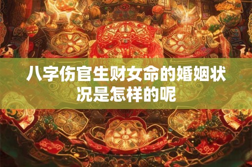 八字伤官生财女命的婚姻状况是怎样的呢