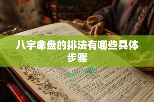 八字命盘的排法有哪些具体步骤